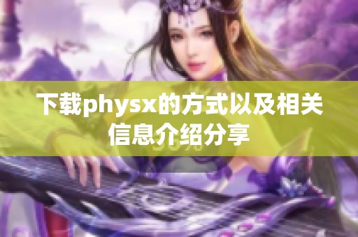 下载physx的方式以及相关信息介绍分享