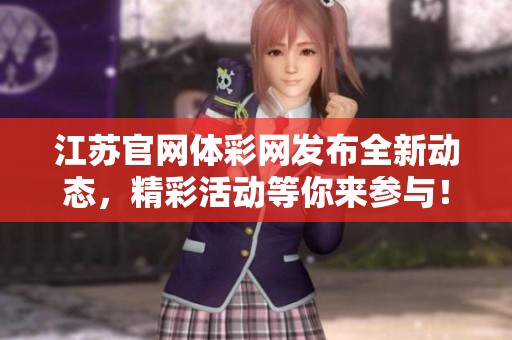 江苏官网体**发布全新动态，精彩活动等你来参与！