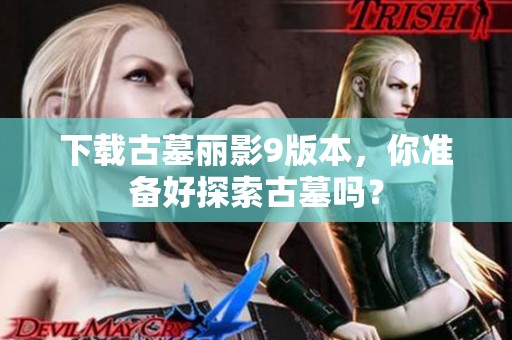 下载古墓丽影9版本，你准备好探索古墓吗？