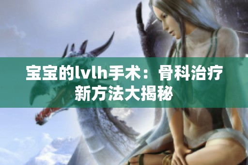 宝宝的lvlh手术：骨科治疗新方法大揭秘