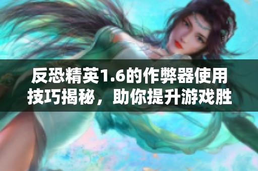 反恐精英1.6的作弊器使用技巧揭秘，助你提升游戏胜率与体验
