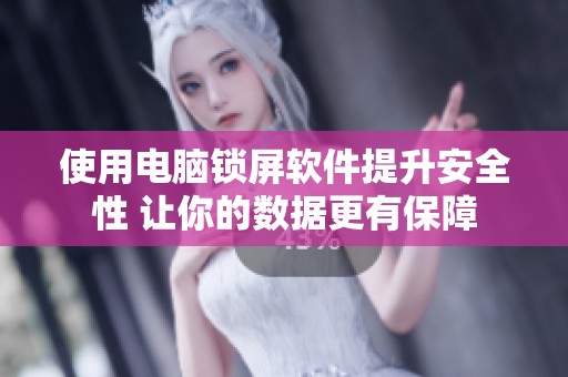 使用电脑锁屏软件提升安全性 让你的数据更有保障