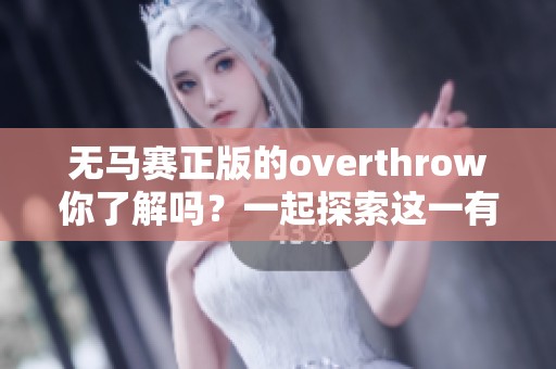 无马赛正版的overthrow你了解吗？一起探索这一有趣的现象吧！