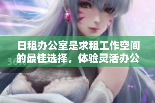 日租办公室是求租工作空间的最佳选择，体验灵活办公模式的魅力