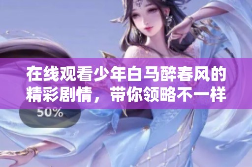 在线观看少年白马醉春风的精彩剧情，带你领略不一样的视听盛宴