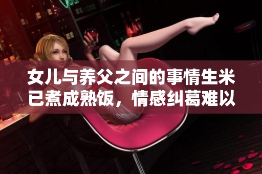 女儿与养父之间的事情生米已煮成熟饭，情感纠葛难以割舍