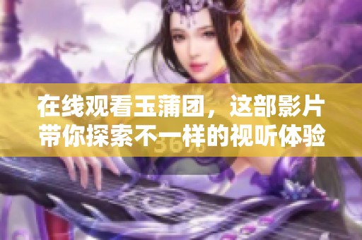 在线观看玉蒲团，这部影片带你探索不一样的视听体验