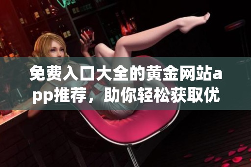 免费入口大全的黄金网站app推荐，助你轻松获取优质资源