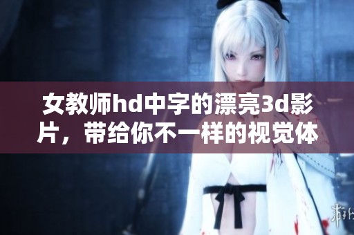 女教师hd中字的漂亮**影片，带给你不一样的视觉体验与感受