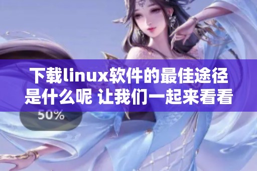 下载linux软件的最佳途径是什么呢 让我们一起来看看linux软件下载吧