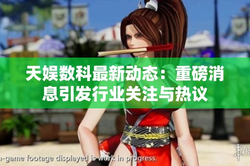 天娱数科最新动态：重磅消息引发行业关注与热议