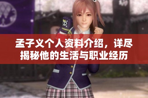 孟子义个人资料介绍，详尽揭秘他的生活与职业经历