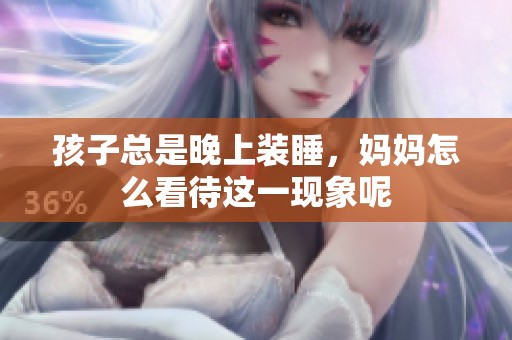 孩子总是晚上装睡，妈妈怎么看待这一现象呢