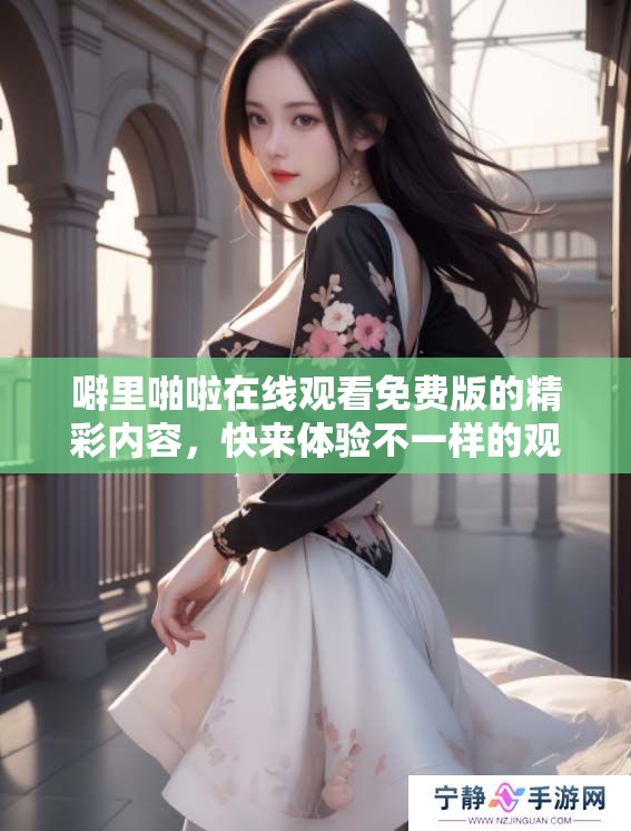 噼里啪啦在线观看免费版的精彩内容，快来体验不一样的观看乐趣吧