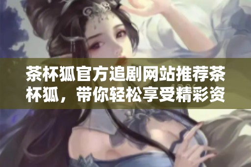 茶杯狐官方追剧网站推荐茶杯狐，带你轻松享受精彩资源