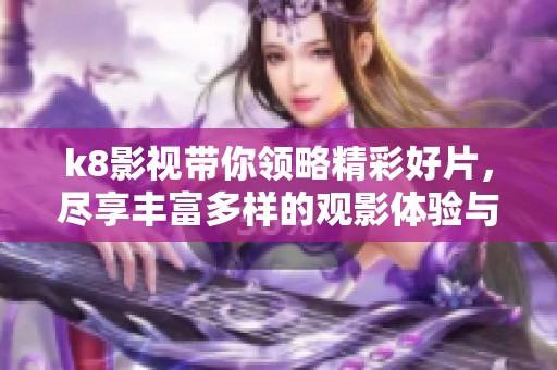 k8影视带你领略精彩好片，尽享丰富多样的观影体验与乐趣