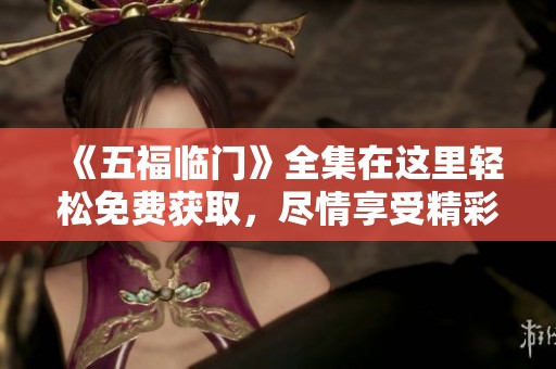 《五福临门》全集在这里轻松免费获取，尽情享受精彩故事吧！
