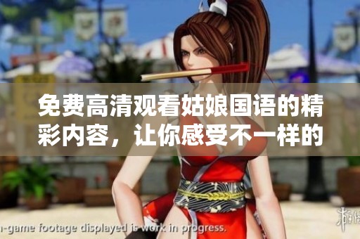 免费高清观看姑娘国语的精彩内容，让你感受不一样的视听盛宴！