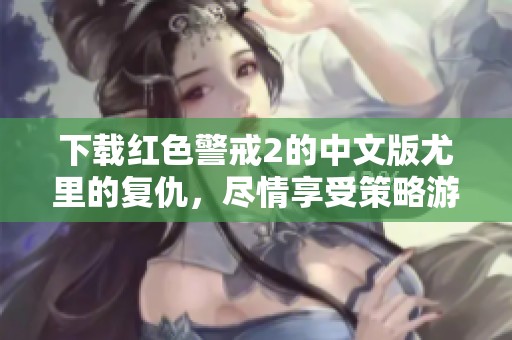 下载红色警戒2的中文版尤里的复仇，尽情享受策略游戏的乐趣！