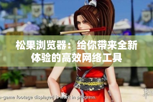 松果浏览器：给你带来全新体验的高效网络工具