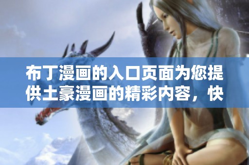 布丁漫画的入口页面为您提供土豪漫画的精彩内容，快来体验吧