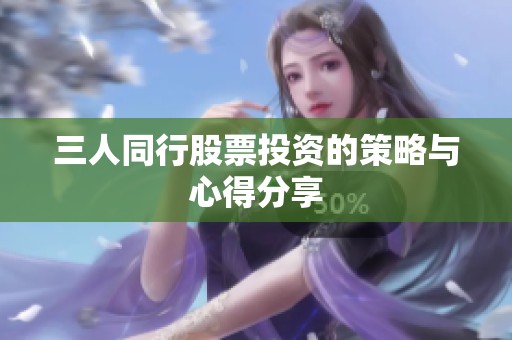 三人同行股票投资的策略与心得分享