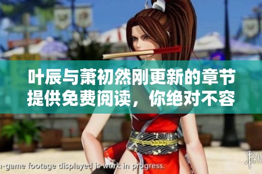 叶辰与萧初然刚更新的章节提供免费阅读，你绝对不容错过！