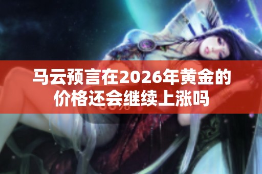 马云预言在2026年黄金的价格还会继续上涨吗