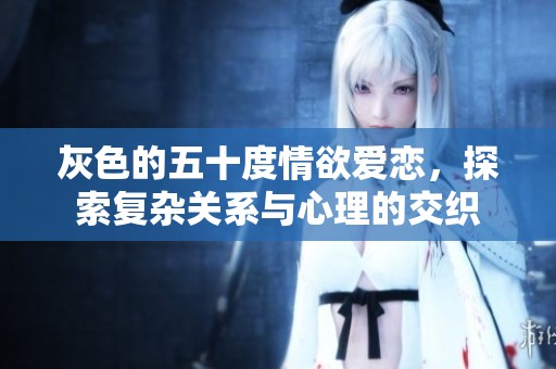 灰色的五十度情欲爱恋，探索复杂关系与心理的交织