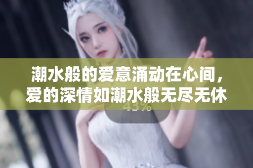 潮水般的爱意涌动在心间，爱的深情如潮水般无尽无休
