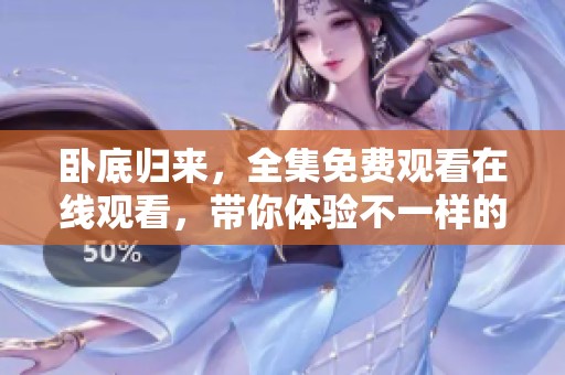 卧底归来，全集免费观看在线观看，带你体验不一样的精彩故事