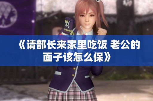 《请部长来家里吃饭 老公的面子该怎么保》