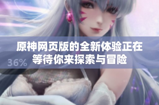 原神网页版的全新体验正在等待你来探索与冒险