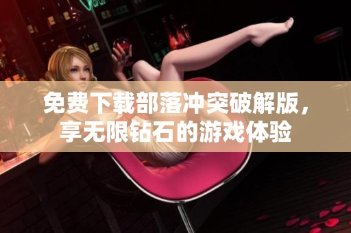 免费下载部落冲突破解版，享无限钻石的游戏体验