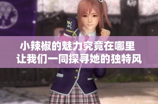 小辣椒的魅力究竟在哪里 让我们一同探寻她的独特风采