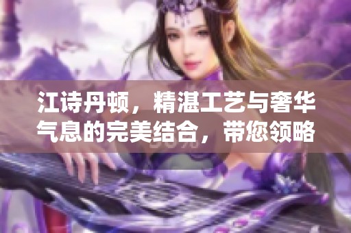 江诗丹顿，精湛工艺与奢华气息的完美结合，带您领略时尚与传统的交融