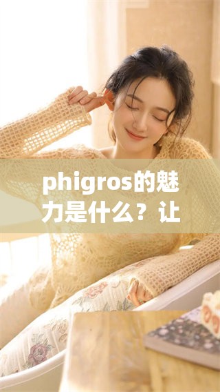 phigros的魅力是什么？让我们一起来探讨这个游戏的精彩世界。