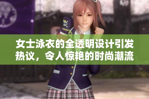 女士泳衣的全透明设计引发热议，令人惊艳的时尚潮流焕然登场