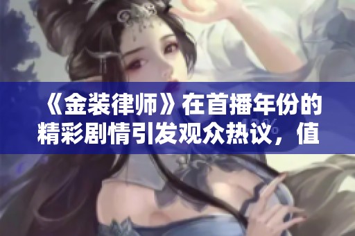 《金装律师》在首播年份的精彩剧情引发观众热议，值得一看！