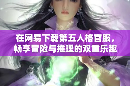 在网易下载第五人格官服，畅享冒险与推理的双重乐趣