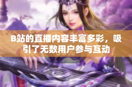 B站的直播内容丰富多彩，吸引了无数用户参与互动