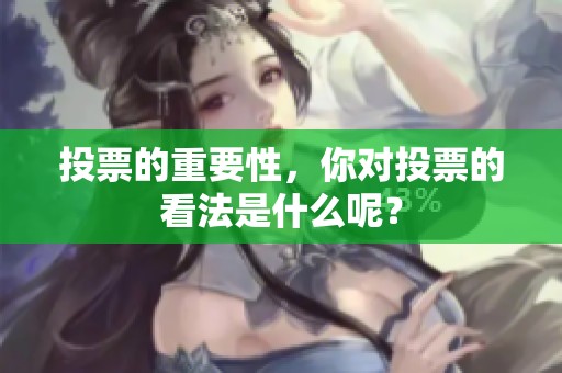 投票的重要性，你对投票的看法是什么呢？