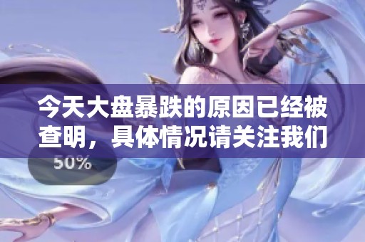 今天大盘暴跌的原因已经被查明，具体情况请关注我们的后续分析。