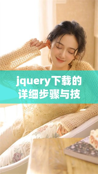 jquery下载的详细步骤与技巧分享，让你轻松掌握jquery下载的方法