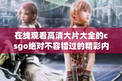 在线观看高清大片大全的csgo绝对不容错过的精彩内容