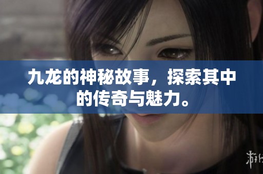 九龙的神秘故事，探索其中的传奇与魅力。
