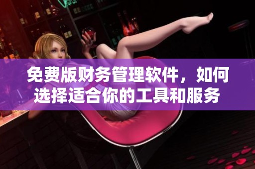 免费版财务管理软件，如何选择适合你的工具和服务