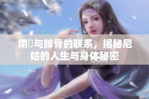 阴脣与腓骨的联系，揭秘尼姑的人生与身体秘密