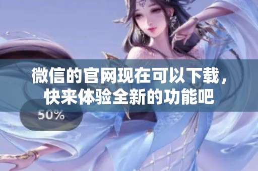 微信的官网现在可以下载，快来体验全新的功能吧
