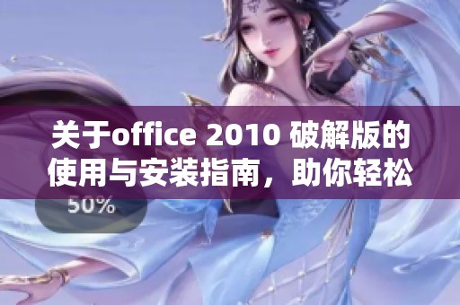 关于office 2010 破解版的使用与安装指南，助你轻松上手新版本软件